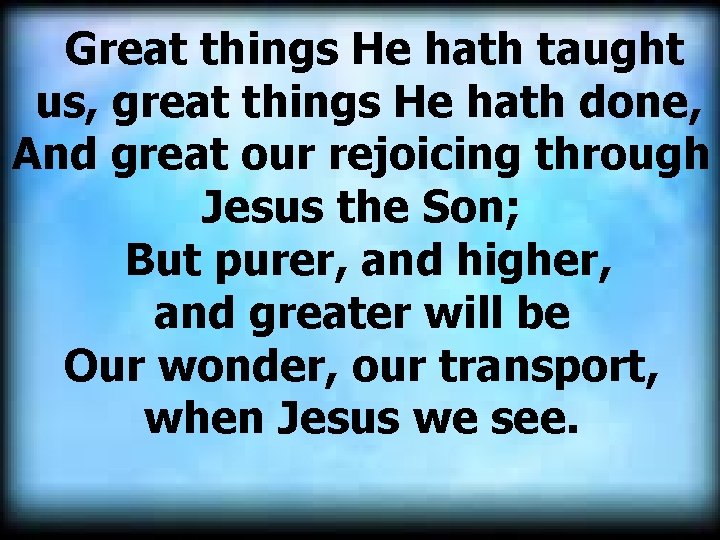  Great things He hath taught us, great things He hath done, And great