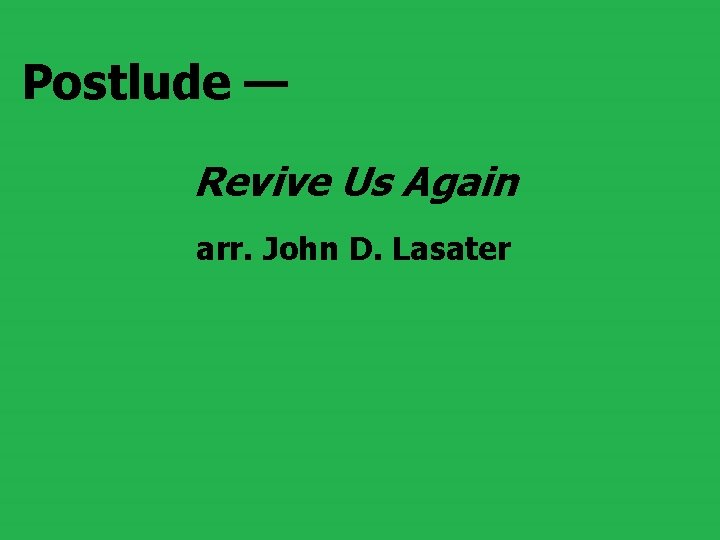 Postlude — Revive Us Again arr. John D. Lasater 