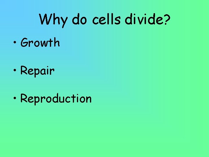 Why do cells divide? • Growth • Repair • Reproduction 