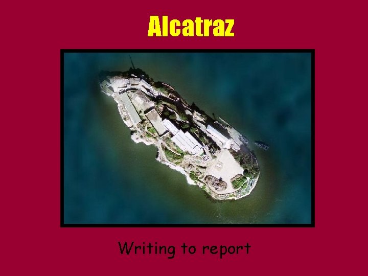 Alcatraz Writing to report 
