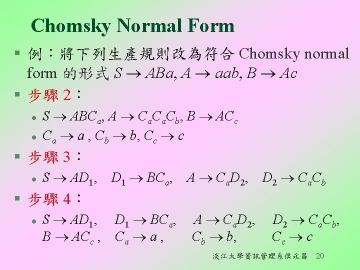 Chomsky Normal Form § 例：將下列生產規則改為符合 Chomsky normal form 的形式 S ABa, A aab, B
