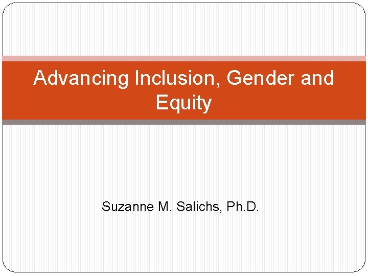 Advancing Inclusion, Gender and Equity Suzanne M. Salichs, Ph. D. 