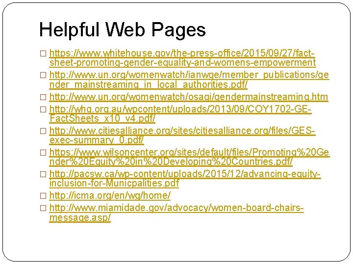 Helpful Web Pages � https: //www. whitehouse. gov/the-press-office/2015/09/27/fact- sheet-promoting-gender-equality-and-womens-empowerment � http: //www. un. org/womenwatch/ianwge/member_publications/ge