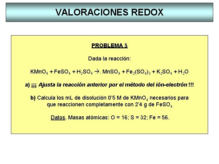 VALORACIONES REDOX PROBLEMA 5 Dada la reacción: KMn. O 4 + Fe. SO 4