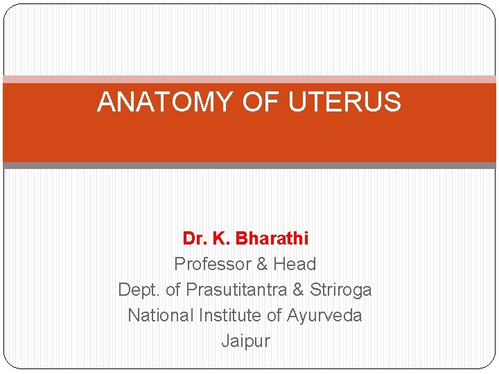 ANATOMY OF UTERUS Dr. K. Bharathi Professor & Head Dept. of Prasutitantra & Striroga