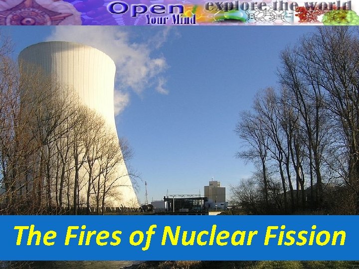 The Fires of Nuclear Fission The Fires of Nuclear Fission