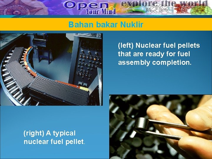 Bahan bakar Nuklir (left) Nuclear fuel pellets that are ready for fuel assembly completion. Bahan bakar Nuklir (left) Nuclear fuel pellets that are ready for fuel assembly completion.