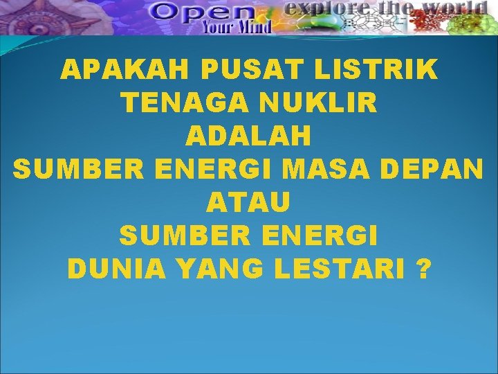 APAKAH PUSAT LISTRIK TENAGA NUKLIR ADALAH SUMBER ENERGI MASA DEPAN ATAU SUMBER ENERGI DUNIA APAKAH PUSAT LISTRIK TENAGA NUKLIR ADALAH SUMBER ENERGI MASA DEPAN ATAU SUMBER ENERGI DUNIA