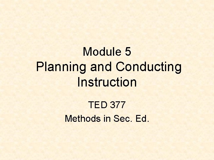 Module 5 Planning and Conducting Instruction TED 377 Methods in Sec. Ed. 