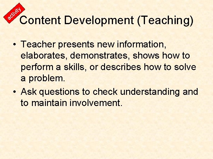 y t it vi ac Content Development (Teaching) • Teacher presents new information, elaborates,