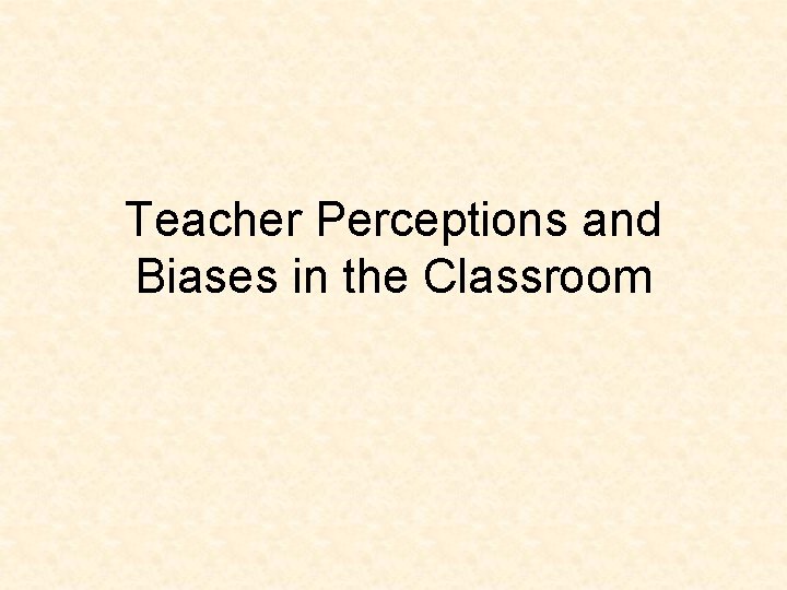 Teacher Perceptions and Biases in the Classroom 