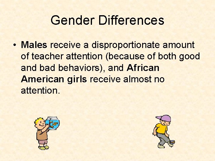 Gender Differences • Males receive a disproportionate amount of teacher attention (because of both