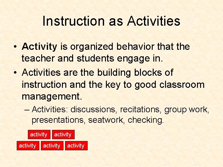 Instruction as Activities • Activity is organized behavior that the teacher and students engage
