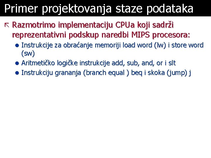 Primer projektovanja staze podataka ã Razmotrimo implementaciju CPUa koji sadrži reprezentativni podskup naredbi MIPS