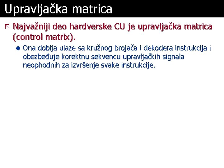 Upravljačka matrica ã Najvažniji deo hardverske CU je upravljačka matrica (control matrix). l Ona