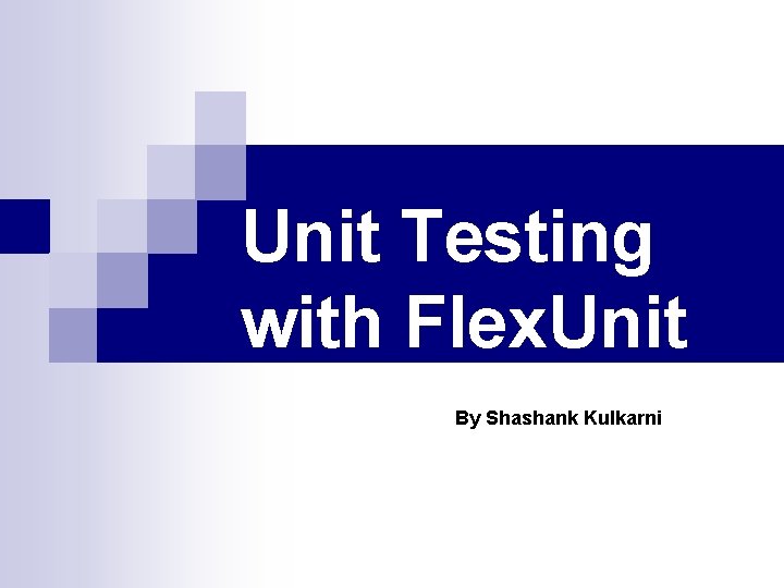 Unit Testing with Flex. Unit By Shashank Kulkarni 