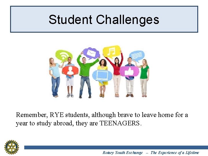 Student Challenges Remember, RYE students, although brave to leave home for a year to