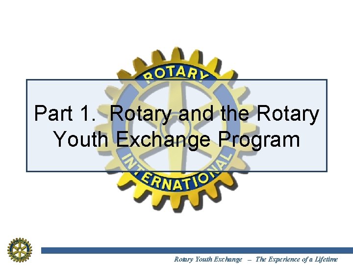 Part 1. Rotary and the Rotary Youth Exchange Program Rotary Youth Exchange -- The