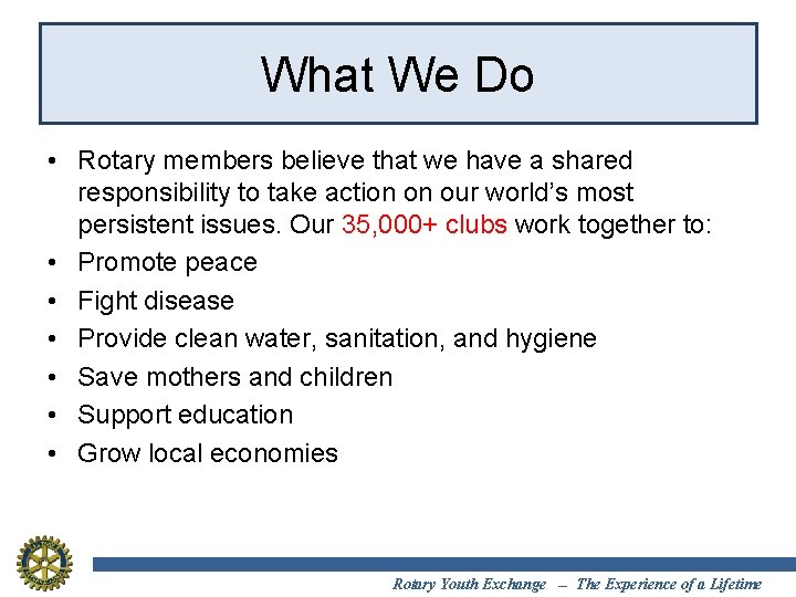 What We Do • Rotary members believe that we have a shared responsibility to