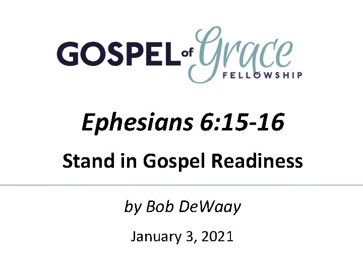 Ephesians 6: 15 -16 Stand in Gospel Readiness by Bob De. Waay January 3,