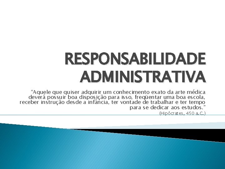 RESPONSABILIDADE ADMINISTRATIVA “Aquele quiser adquirir um conhecimento exato da arte médica deverá possuir boa