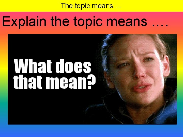 The topic means … Explain the topic means …. 