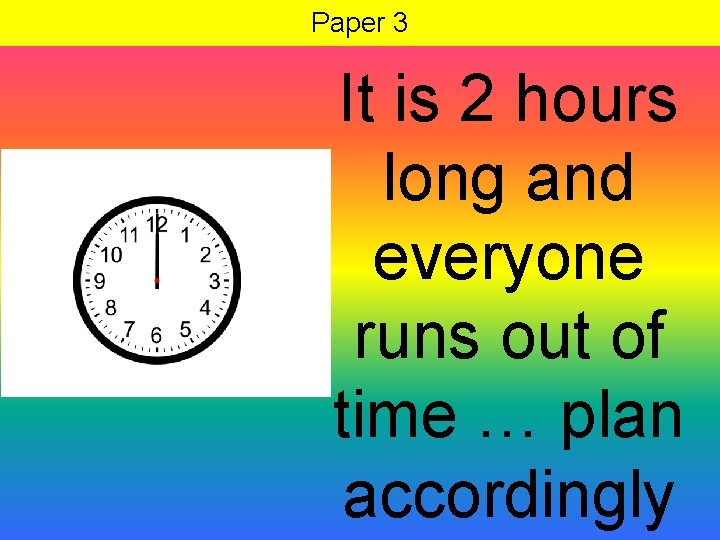 Paper 3 It is 2 hours long and everyone runs out of time …
