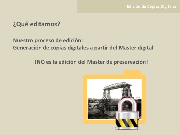 Edición de Copias Digitales ¿Qué editamos? Nuestro proceso de edición: Generación de copias digitales