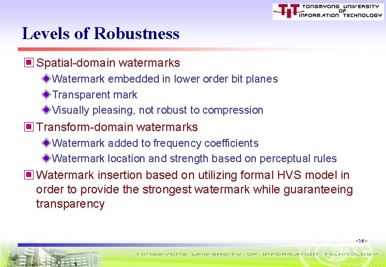 Levels of Robustness ▣ Spatial-domain watermarks ◈Watermark embedded in lower order bit planes ◈Transparent
