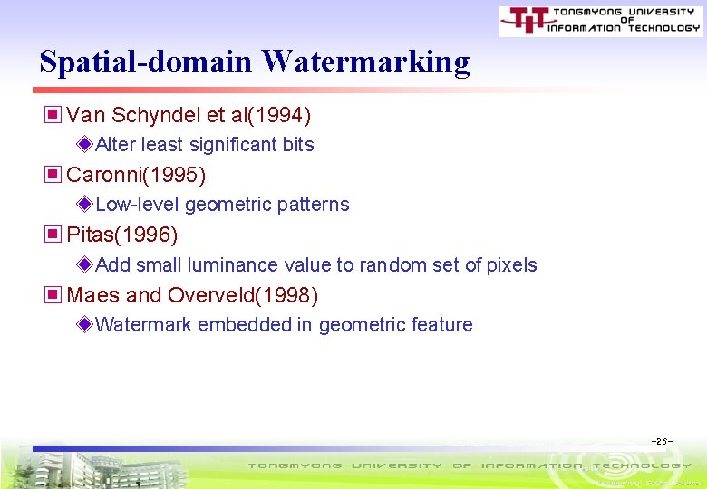Spatial-domain Watermarking ▣ Van Schyndel et al(1994) ◈Alter least significant bits ▣ Caronni(1995) ◈Low-level