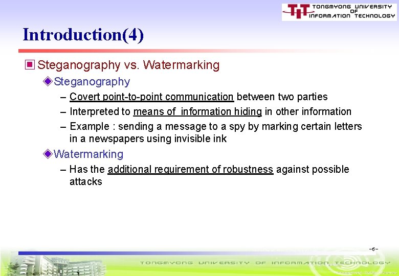 Introduction(4) ▣ Steganography vs. Watermarking ◈Steganography – Covert point-to-point communication between two parties –