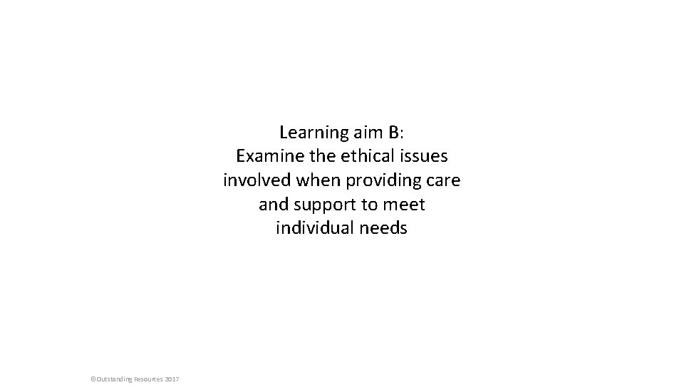 Learning aim B: Examine the ethical issues involved when providing care and support to