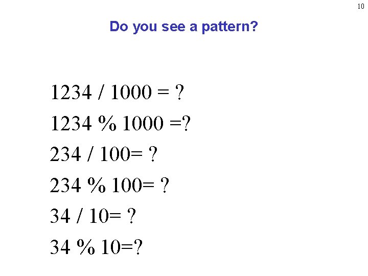 10 Do you see a pattern? 1234 / 1000 = ? 1234 % 1000 10 Do you see a pattern? 1234 / 1000 = ? 1234 % 1000