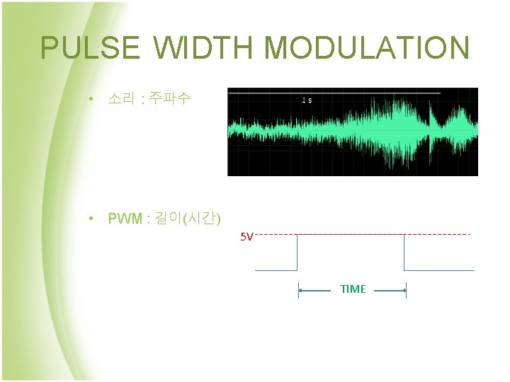 PULSE WIDTH MODULATION • 소리 : 주파수 • PWM : 길이(시간) 5 V TIME