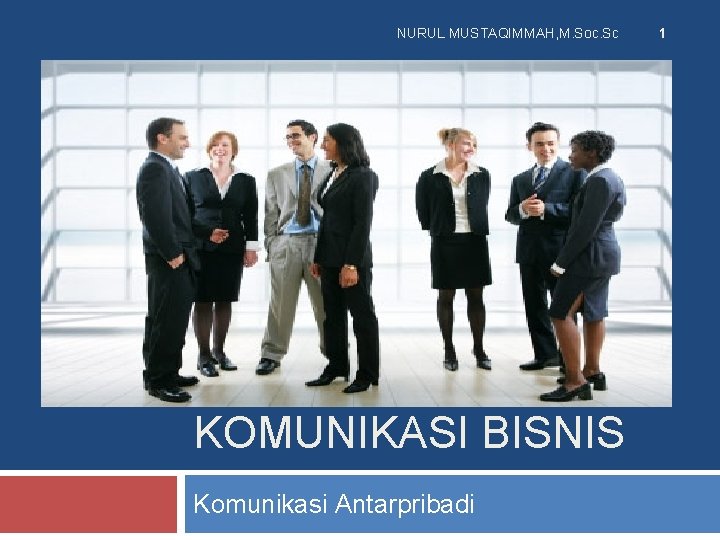 NURUL MUSTAQIMMAH, M. Soc. Sc KOMUNIKASI BISNIS Komunikasi Antarpribadi 1 