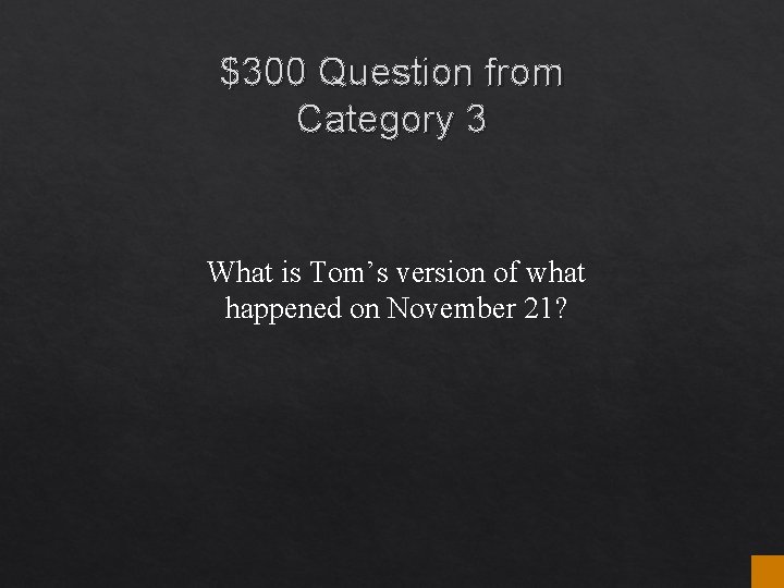 $300 Question from Category 3 What is Tom’s version of what happened on November $300 Question from Category 3 What is Tom’s version of what happened on November