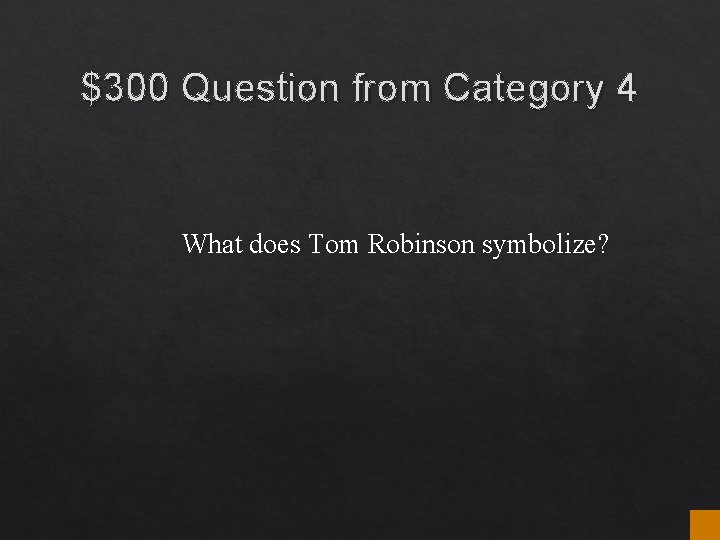 $300 Question from Category 4 What does Tom Robinson symbolize? $300 Question from Category 4 What does Tom Robinson symbolize?