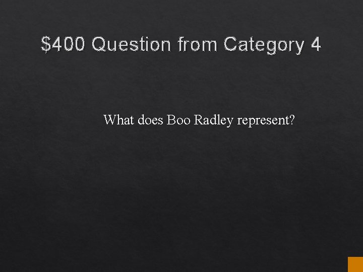 $400 Question from Category 4 What does Boo Radley represent? $400 Question from Category 4 What does Boo Radley represent?