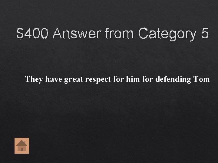 $400 Answer from Category 5 They have great respect for him for defending Tom $400 Answer from Category 5 They have great respect for him for defending Tom