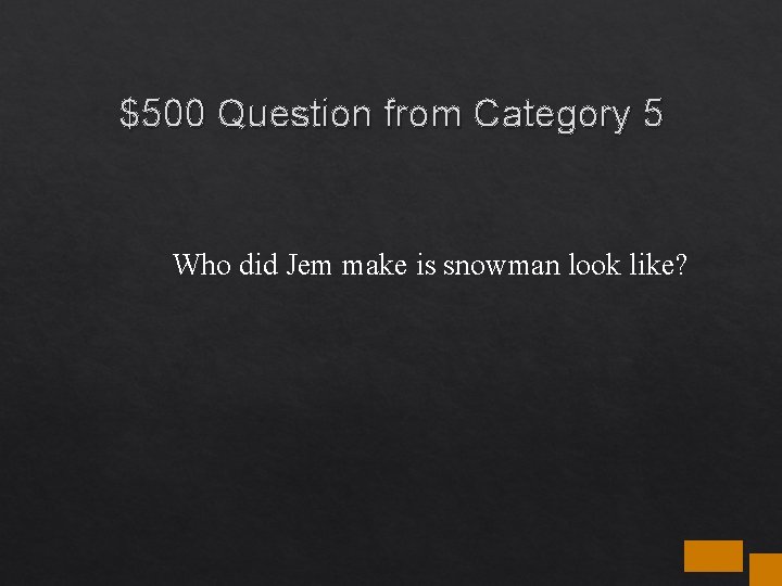 $500 Question from Category 5 Who did Jem make is snowman look like? $500 Question from Category 5 Who did Jem make is snowman look like?
