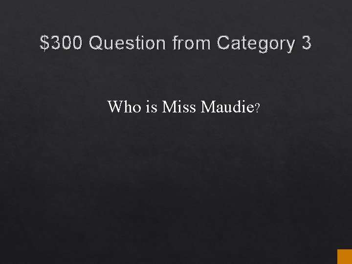 $300 Question from Category 3 Who is Miss Maudie? $300 Question from Category 3 Who is Miss Maudie?