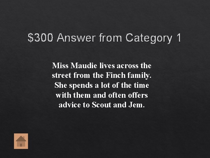 $300 Answer from Category 1 Miss Maudie lives across the street from the Finch $300 Answer from Category 1 Miss Maudie lives across the street from the Finch
