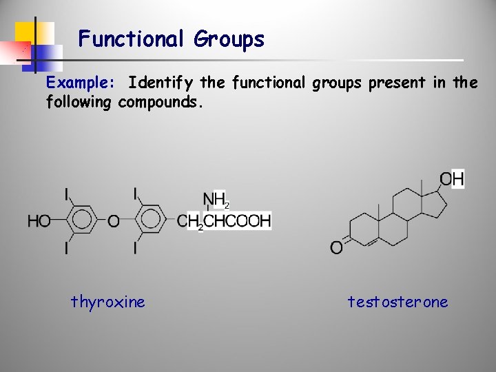 Functional Groups Example: Identify the functional groups present in the following compounds. thyroxine testosterone