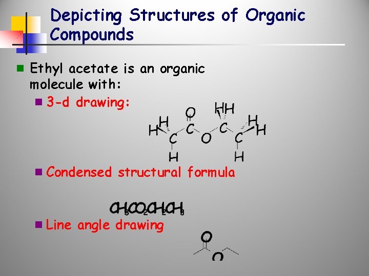 Depicting Structures of Organic Compounds n Ethyl acetate is an organic molecule with: n