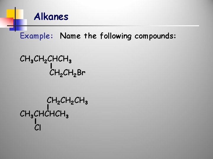 Alkanes Example: Name the following compounds: CH 3 CH 2 CHCH 3 CH 2