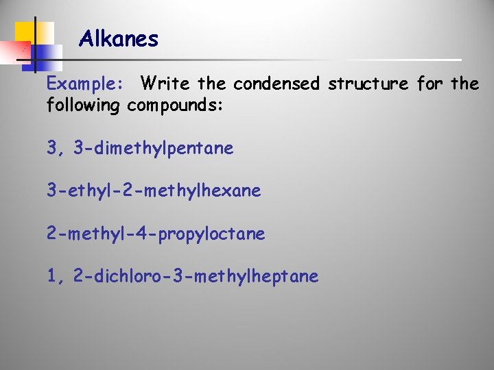 Alkanes Example: Write the condensed structure for the following compounds: 3, 3 -dimethylpentane 3