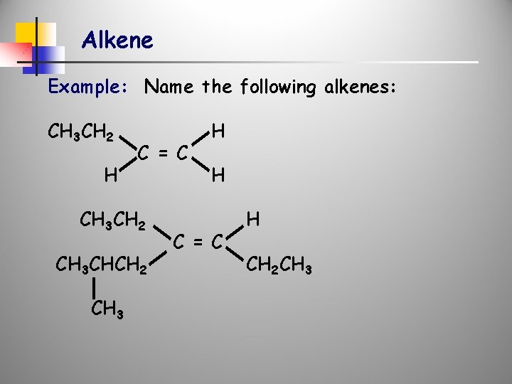 Alkene Example: Name the following alkenes: CH 3 CH 2 H C = C