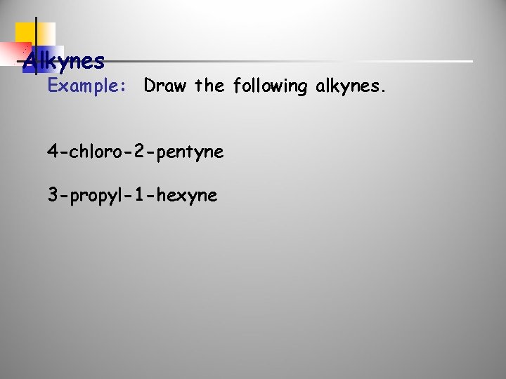 Alkynes Example: Draw the following alkynes. 4 -chloro-2 -pentyne 3 -propyl-1 -hexyne 