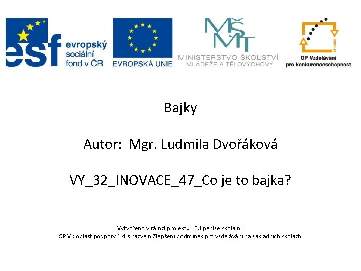 Bajky Autor: Mgr. Ludmila Dvořáková VY_32_INOVACE_47_Co je to bajka? Vytvořeno v rámci projektu „EU