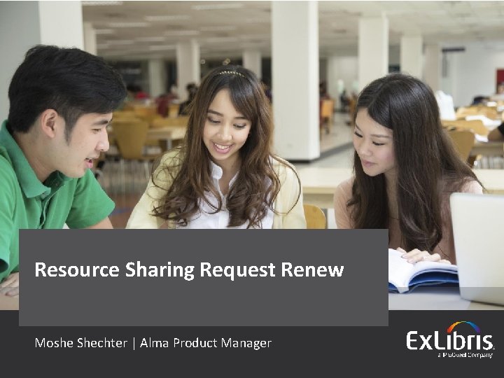 Resource Sharing Request Renew Moshe Shechter | Alma Product Manager © 2016 Ex Libris
